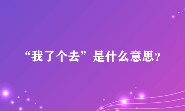 “我了个去”是什么意思？