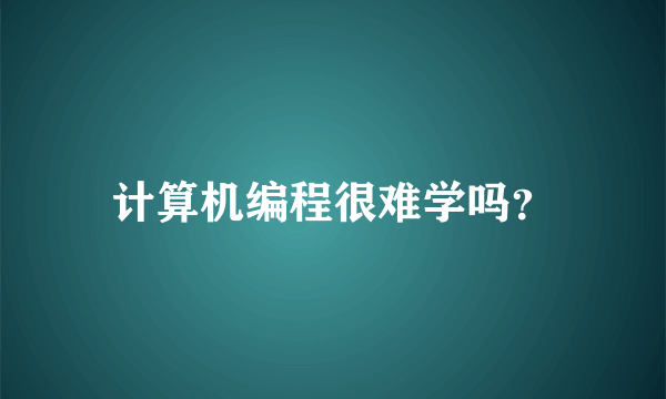 计算机编程很难学吗？