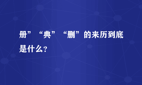 册”“典”“删”的来历到底是什么？