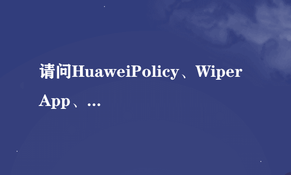 请问HuaweiPolicy、Wiper App、推送服务都是干啥的？怎么删除掉