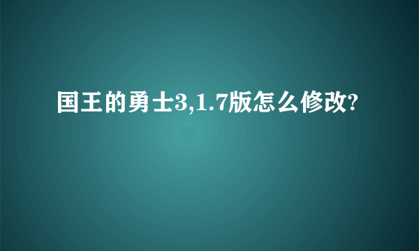 国王的勇士3,1.7版怎么修改?