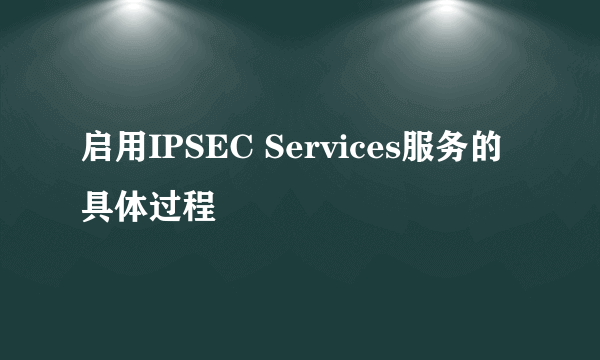 启用IPSEC Services服务的具体过程