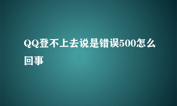 QQ登不上去说是错误500怎么回事