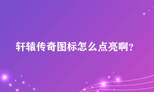 轩辕传奇图标怎么点亮啊？