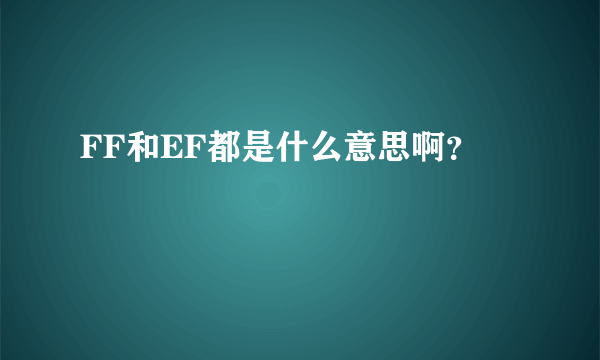 FF和EF都是什么意思啊？