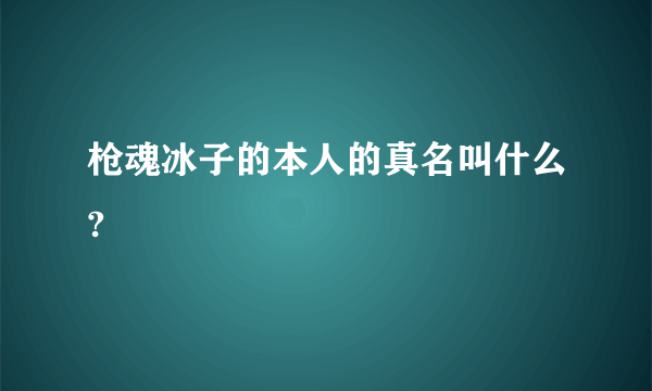 枪魂冰子的本人的真名叫什么?