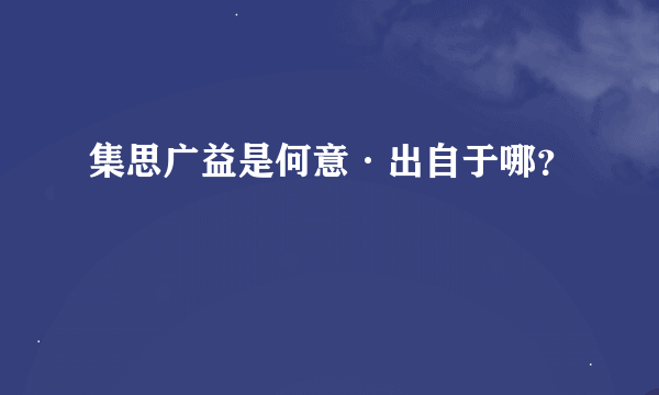 集思广益是何意·出自于哪？