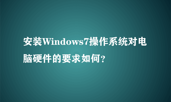 安装Windows7操作系统对电脑硬件的要求如何？