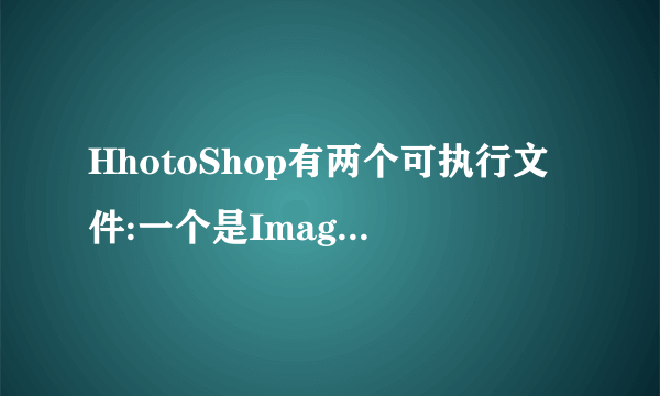 HhotoShop有两个可执行文件:一个是ImageReady.exe还有一个是Photoshop.exe这两个编辑图片有什么不同啊?