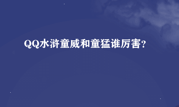 QQ水浒童威和童猛谁厉害？