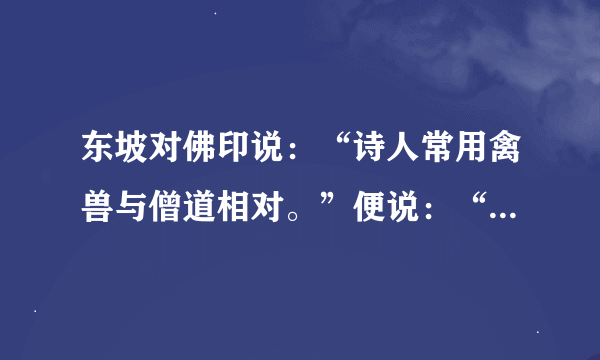 东坡对佛印说：“诗人常用禽兽与僧道相对。”便说：“鸟宿池边树，僧敲月下门。”佛印反驳道：“不过……