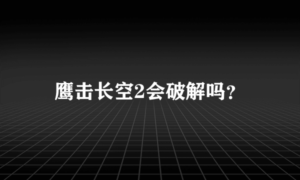 鹰击长空2会破解吗？