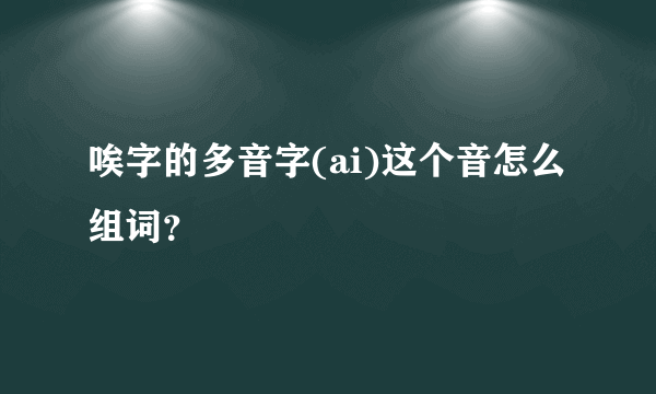 唉字的多音字(ai)这个音怎么组词？