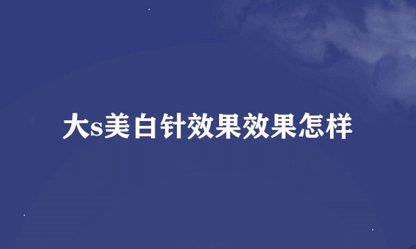 大s美白针效果效果怎样