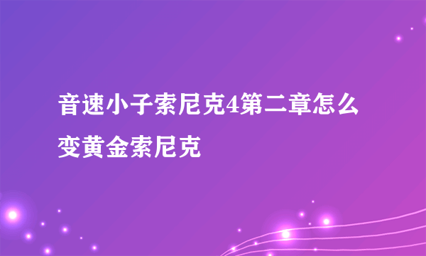 音速小子索尼克4第二章怎么变黄金索尼克