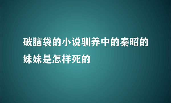 破脑袋的小说驯养中的秦昭的妹妹是怎样死的