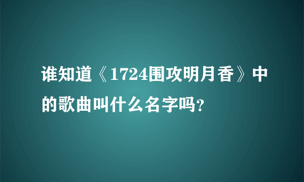 谁知道《1724围攻明月香》中的歌曲叫什么名字吗？