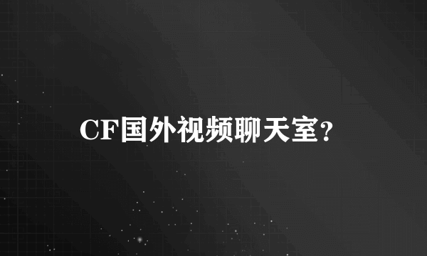 CF国外视频聊天室？