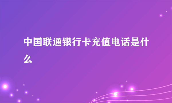 中国联通银行卡充值电话是什么