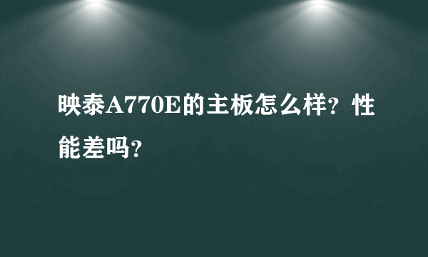 映泰A770E的主板怎么样？性能差吗？