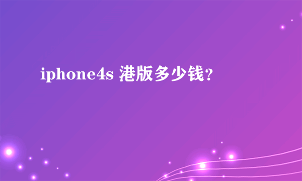 iphone4s 港版多少钱？