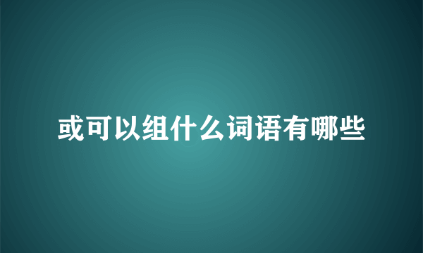 或可以组什么词语有哪些