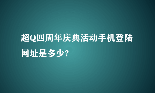 超Q四周年庆典活动手机登陆网址是多少?