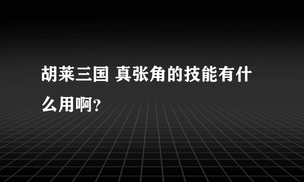 胡莱三国 真张角的技能有什么用啊？