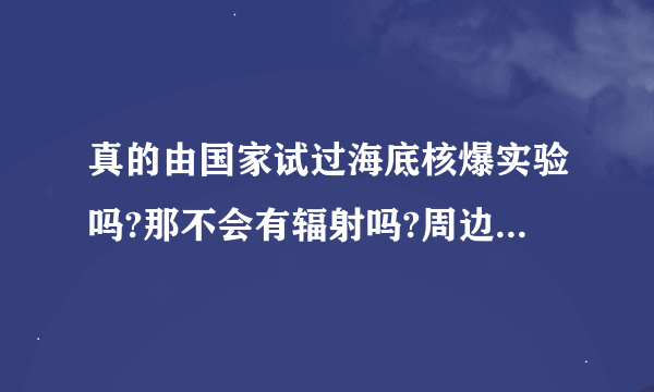 真的由国家试过海底核爆实验吗?那不会有辐射吗?周边海域不是会被污染吗?