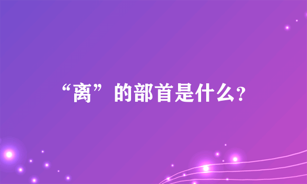 “离”的部首是什么？