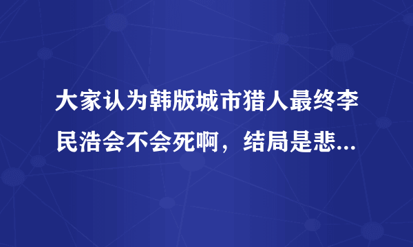 大家认为韩版城市猎人最终李民浩会不会死啊，结局是悲剧还是喜剧