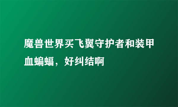 魔兽世界买飞翼守护者和装甲血蝙蝠，好纠结啊