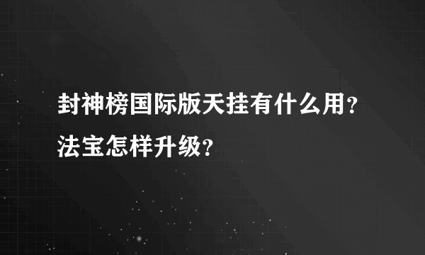 封神榜国际版天挂有什么用？法宝怎样升级？