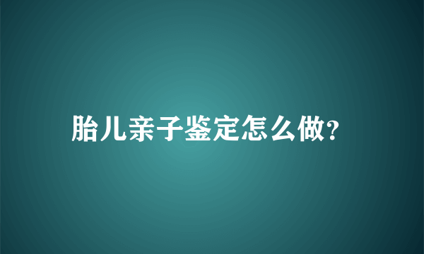 胎儿亲子鉴定怎么做？