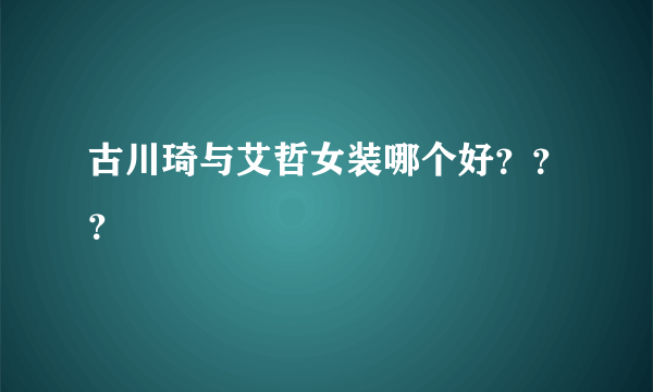 古川琦与艾哲女装哪个好？？？