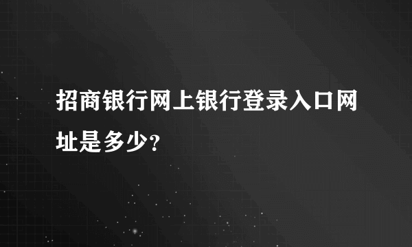 招商银行网上银行登录入口网址是多少？