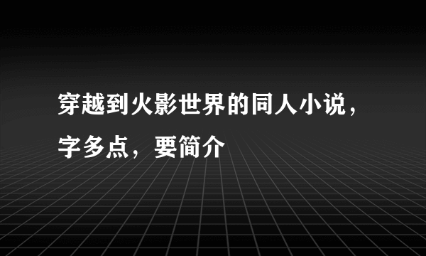 穿越到火影世界的同人小说，字多点，要简介