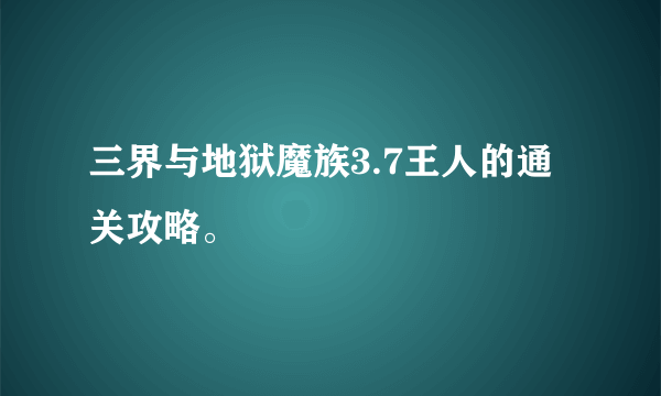 三界与地狱魔族3.7王人的通关攻略。