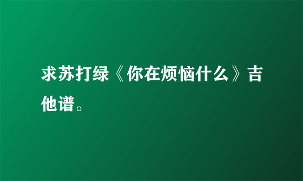 求苏打绿《你在烦恼什么》吉他谱。