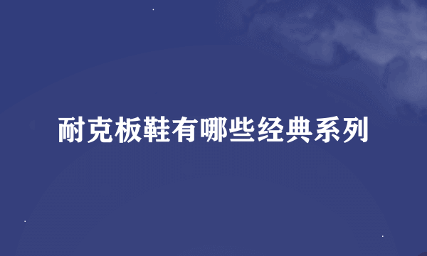 耐克板鞋有哪些经典系列