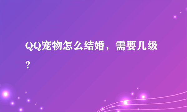 QQ宠物怎么结婚，需要几级？