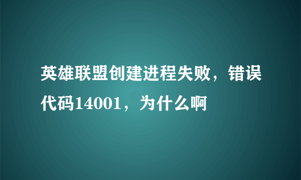 英雄联盟创建进程失败，错误代码14001，为什么啊