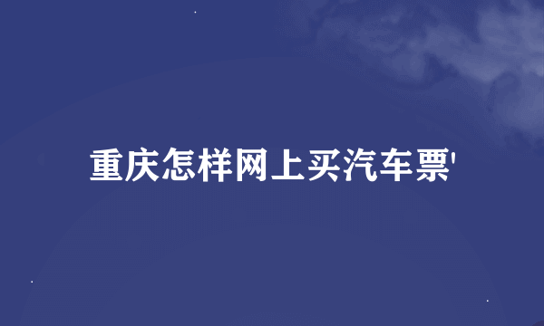 重庆怎样网上买汽车票'