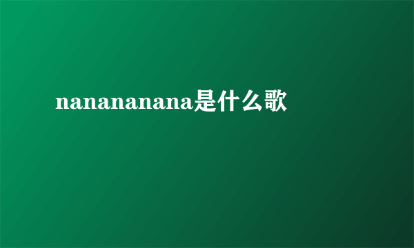 nanananana是什么歌