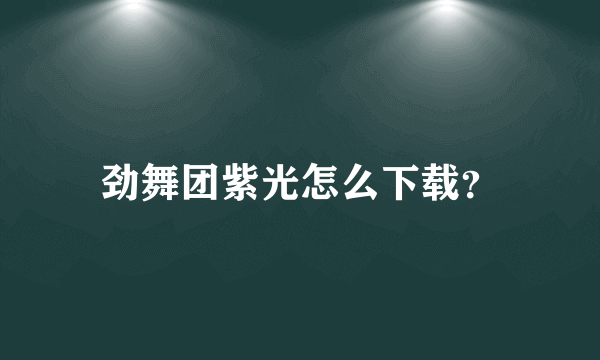 劲舞团紫光怎么下载？