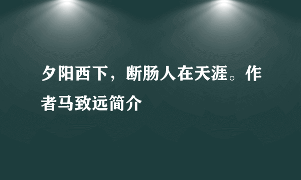 夕阳西下，断肠人在天涯。作者马致远简介