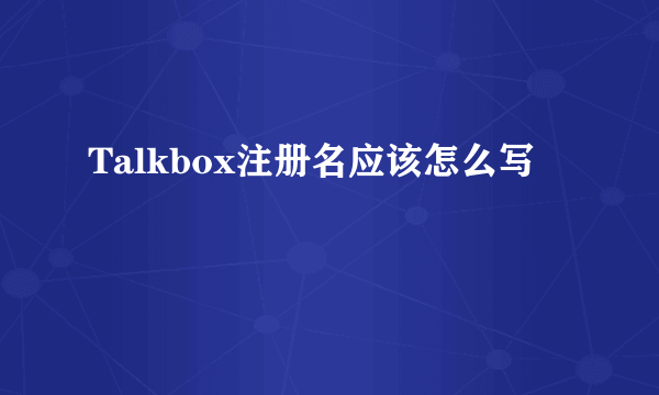 Talkbox注册名应该怎么写