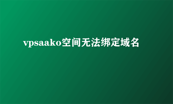 vpsaako空间无法绑定域名