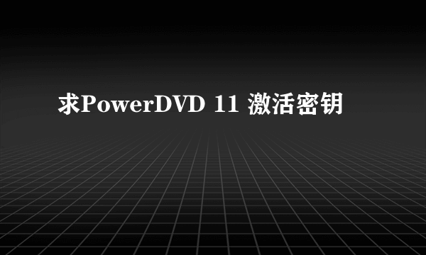 求PowerDVD 11 激活密钥