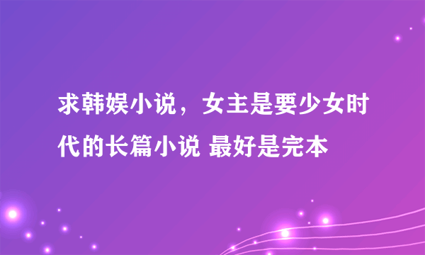 求韩娱小说，女主是要少女时代的长篇小说 最好是完本